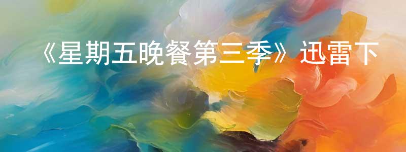 蔡鳳云發布《星期五晚餐第三季》迅雷下載/在線觀看-都市情感-美劇天堂